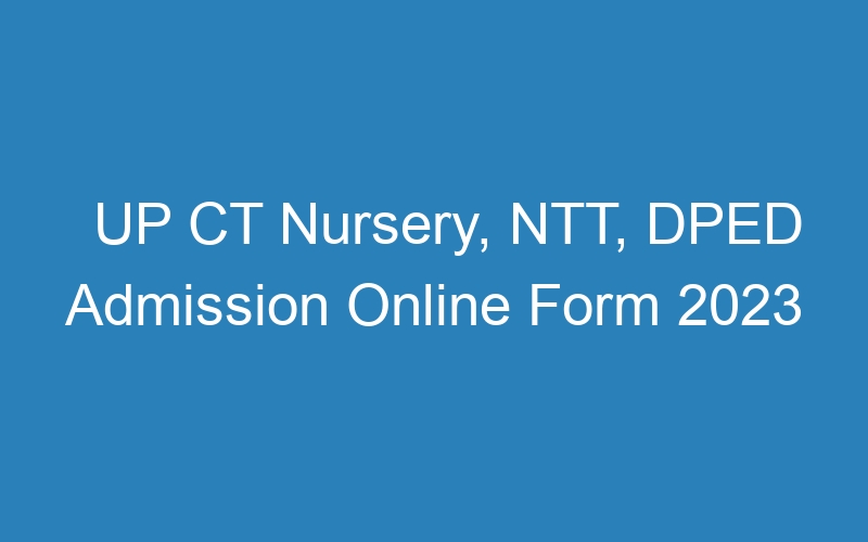 UP CT Nursery, NTT, DPED Admission Online Form 2023