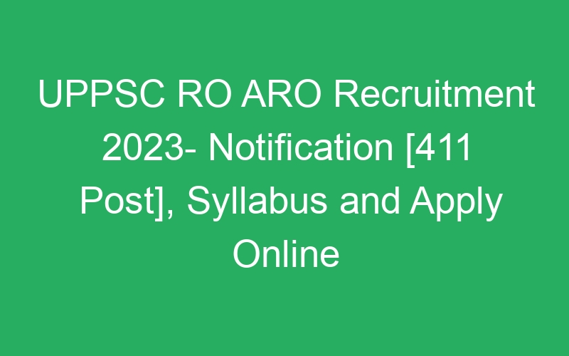 UPPSC RO ARO Recruitment 2023- Notification [411 Post], Syllabus and Apply Online