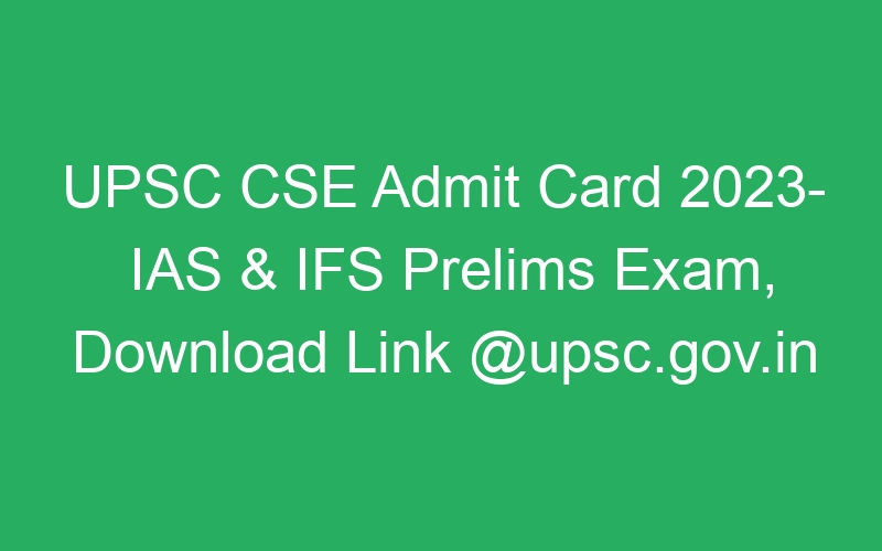 UPSC CSE Admit Card 2023- IAS & IFS Prelims Exam, Download Link @upsc.gov.in