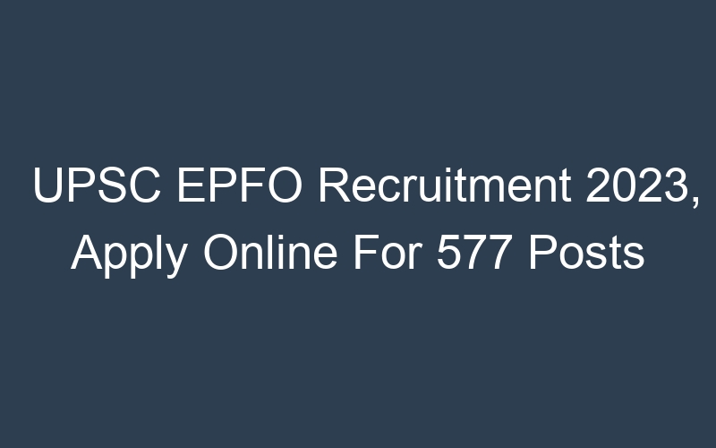 UPSC EPFO Recruitment 2023, Apply Online For 577 Posts