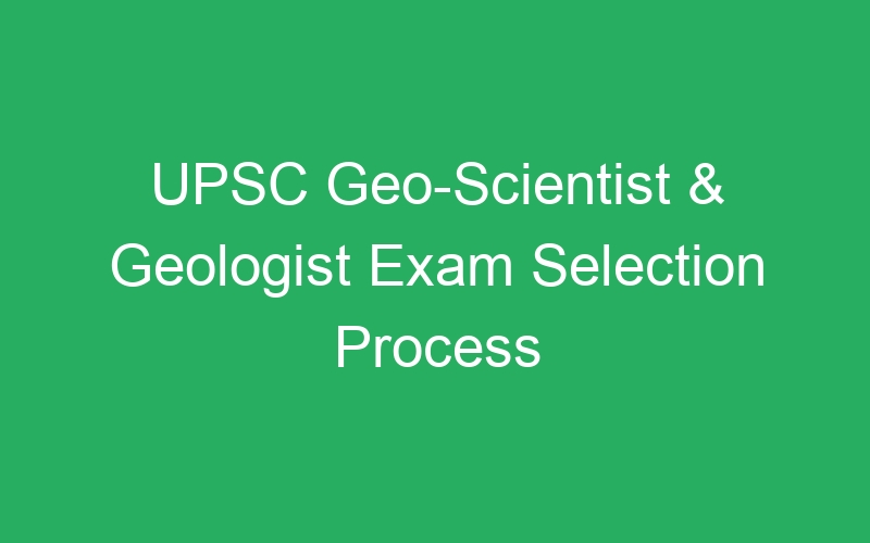 UPSC Geo-Scientist & Geologist Exam Selection Process