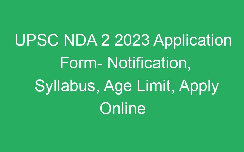 UPSC NDA 2 2023 Application Form- Notification, Syllabus, Age Limit, Apply Online