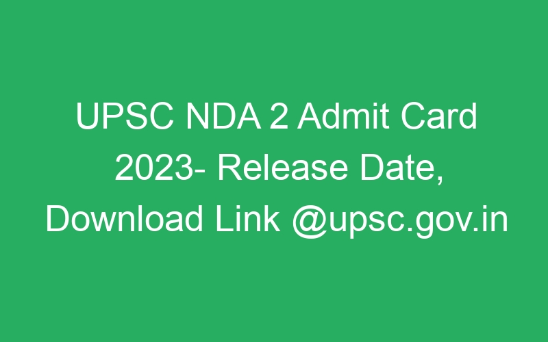 UPSC NDA 2 Admit Card 2023- Release Date, Download Link @upsc.gov.in