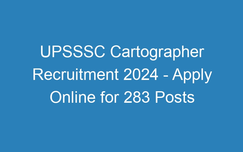 UPSSSC Cartographer Recruitment 2024 – Apply Online for 283 Posts