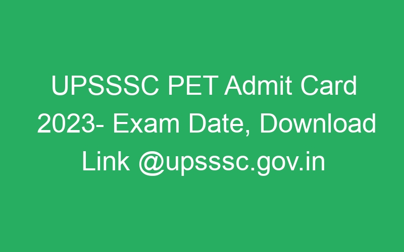 UPSSSC PET Admit Card 2023- Exam Date, Download Link @upsssc.gov.in