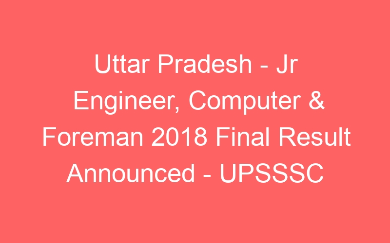 Uttar Pradesh State – Jr Engineer, Computer & Foreman 2018 Final Result Available Online – UPSSSC