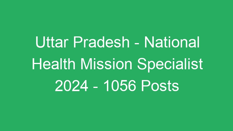 Uttar Pradesh State – National Health Mission Specialist 2024 – 1056 Posts