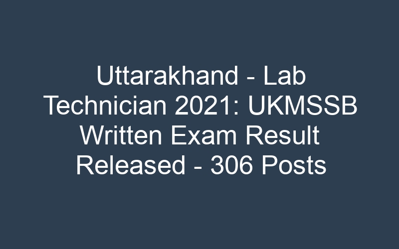 Uttarakhand State – Lab Technician 2021: UKMSSB Written Exam Result Published – 306 Posts