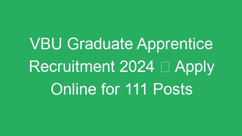 VBU Graduate Apprentice Recruitment 2024  Apply Online for 111 Posts