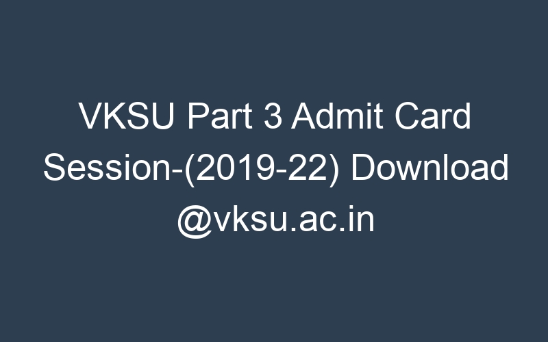 VKSU Part 3 Admit Card Session-(2019-22) Download @vksu.ac.in