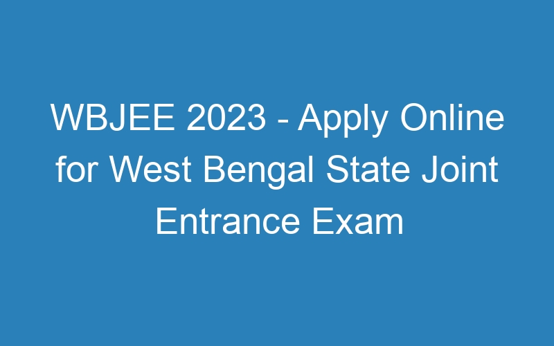 WBJEE 2023 – Apply Online for West Bengal State Joint Entrance Exam