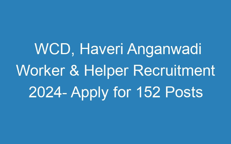 WCD, Haveri Anganwadi Worker & Helper Recruitment 2024- Apply for 152 Posts