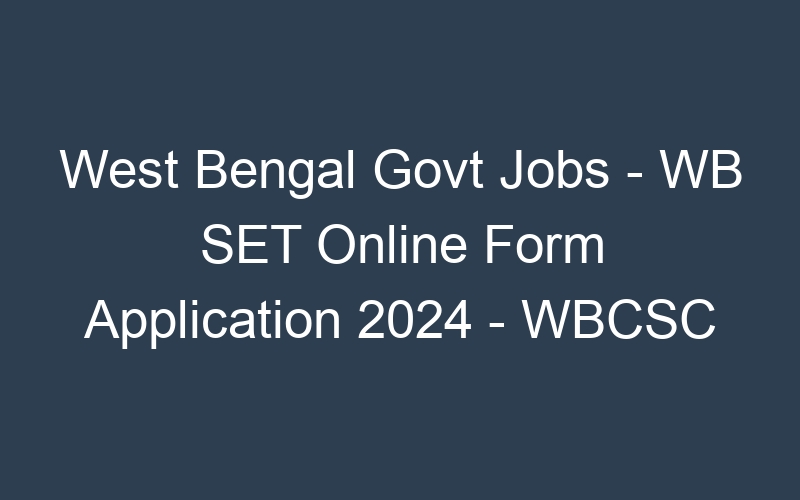 West Bengal State Govt Jobs – WB SET Online Form Application 2024 – WBCSC