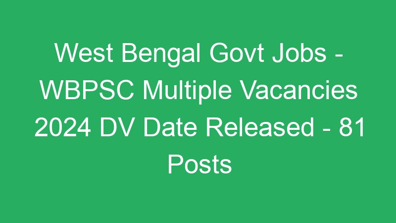 West Bengal Govt Jobs – WBPSC Multiple Positions 2024 DV Date Published – 81 Posts